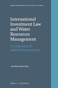 International Investment Law and Water Resources Management (An Appraisal of Indirect Expropriation) by Ana Maria Daza-Clark, 9789004335295