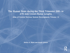 The Human Brain during the Third Trimester 260- to 270-mm Crown-Rump Lengths (Atlas of Central Nervous System Development, Volume 12) by Shirley A. Bayer, Joseph Altman, 9781032228785