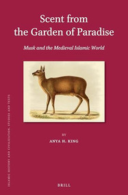 Scent from the Garden of Paradise. Musk and the Medieval Islamic World by Anya H. King, 9789004336247