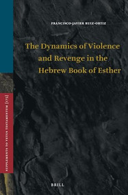 The Dynamics of Violence and Revenge in the Hebrew Book of Esther by Francisco-Javier Ruiz-Ortiz, 9789004337015