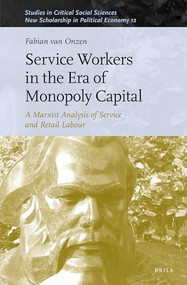 Service Workers in the Era of Monopoly Capital (A Marxist Analysis of Service and Retail Labour) by Fabian van Onzen, 9789004337053