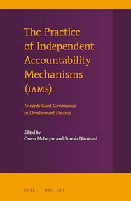 The Practice of Independent Accountability Mechanisms (IAMs) (Towards Good Governance in Development Finance) by Owen McIntyre, Suresh Nanwani, 9789004337770