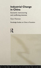 Industrial Change in China (Economic Restructuring and Conflicting Interests) by Kate Hannan, 9780415162463