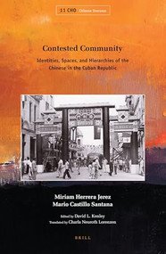 Contested Community (Identities, Spaces, and Hierarchies of the Chinese in the Cuban Republic) by David L. Kenley, Charla Neuroth Lorenzen, Miriam Herrera Jerez, Mario Castillo Santana, 9789004339132