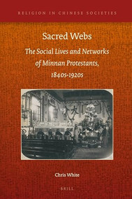 Sacred Webs (The Social Lives and Networks of Minnan Protestants, 1840s-1920s) by Chris White, 9789004339163