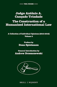 Judge Antônio A. Cançado Trindade. The Construction of a Humanized International Law (A Collection of Individual Opinions (2013-2016), Volume 3) by Antônio Augusto Cançado Trindade, 9789004340039