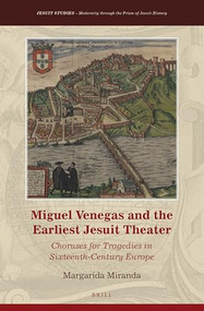 Miguel Venegas and the Earliest Jesuit Theater (Choruses for Tragedies in Sixteenth-Century Europe) by Margarida Miranda, 9789004340428
