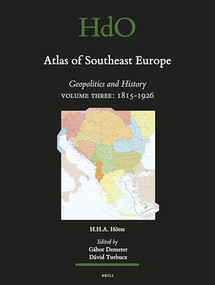 Atlas of Southeast Europe (Geopolitics and History. Volume Three: 1815-1926) by Gábor Demeter, Dávid Turbucs, Hans H.A. Hötte, 9789004340763