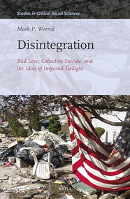 Disintegration: Bad Love, Collective Suicide, and the Idols of Imperial Twilight (Volume Two of Sacrifice and Self-Defeat) by Mark P. Worrell, 9789004341401