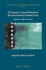 UN Security Council Referrals to the International Criminal Court (Legal Nature, Effects and Limits) by Alexandre Skander Galand, 9789004342224