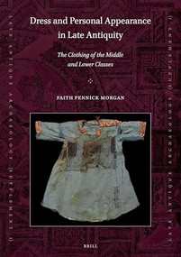Dress and Personal Appearance in Late Antiquity (The Clothing of the Middle and Lower Classes) by Faith Pennick Morgan, 9789004343955