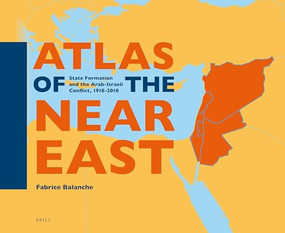 Atlas of the Near East (State Formation and the Arab-Israeli Conflict, 1918-2010) by Fabrice Balanche, 9789004344297