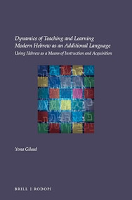 Dynamics of Teaching and Learning Modern Hebrew as an Additional Language (Using Hebrew as a means of instruction and acquisition) by Yona Gilead, 9789004344976