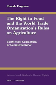 The Right to Food and the World Trade Organization's Rules on Agriculture (Conflicting, Compatible, or Complementary?) by Rhonda Ferguson, 9789004345072