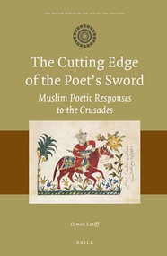 The Cutting Edge of the Poet's Sword: Muslim Poetic Responses to the Crusades by Osman Latiff, 9789004345218