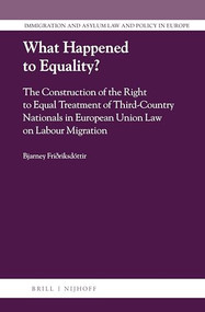 What Happened to Equality? (The Construction of the Right to Equal Treatment of Third-Country Nationals in European Union Law on Labour Migration) by Bjarney Friðriksdóttir, 9789004345232