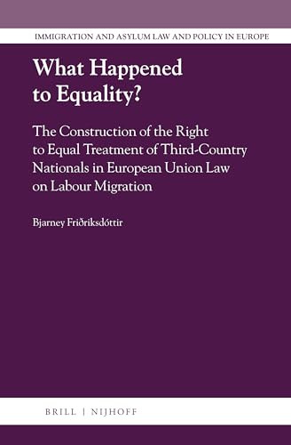What Happened to Equality? (The Construction of the Right to Equal Treatment of Third-Country Nationals in European Union Law on Labour Migration) by Bjarney Friðriksdóttir, 9789004345232