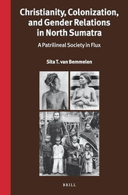 Christianity, Colonization, and Gender Relations in North Sumatra (A Patrilineal Society in Flux) by Sita T. van Bemmelen, 9789004345744
