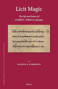 Licit Magic: The Life and Letters of al-Ṣāḥib b. ʿAbbād (d. 385/995) by Maurice A. Pomerantz, 9789004345829