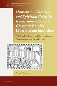 Humanism, Theology, and Spiritual Crisis in Renaissance Florence: Giovanni Caroli's Liber dierum lucensium by Amos Edelheit, Giovanni Caroli, 9789004346123
