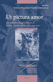 Ut pictura amor (The Reflexive Imagery of Love in Artistic Theory and Practice, 1500-1700) by Walter Melion, Michael Zell, Joanna Woodall, 9789004346451