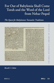 For Out of Babylonia Shall Come Torah and the Word of the Lord from Nehar Peqod (The Quest for Babylonian Tannaitic Traditions) by Barak S. Cohen, 9789004347014
