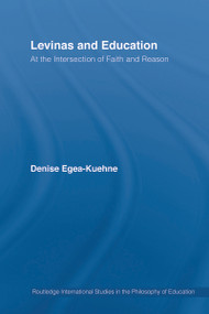Levinas and Education (At the Intersection of Faith and Reason) by Denise Egea-Kuehne, 9780415763851