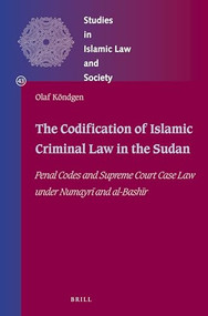 The Codification of Islamic Criminal Law in the Sudan (Penal Codes and Supreme Court Case Law under Numayrī and Bashīr) by Olaf Köndgen, 9789004347434