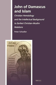 John of Damascus and Islam (Christian Heresiology and the Intellectual Background to Earliest Christian-Muslim Relations) by Peter Schadler, 9789004349650