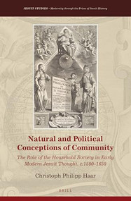 Natural and Political Conceptions of Community (The Role of the Household Society in Early Modern Jesuit Thought, c.1590-1650) by Christoph Philipp Haar, 9789004351646