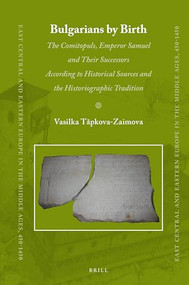 Bulgarians by Birth (The Comitopuls, Emperor Samuel and their Successors According to Historical Sources and the Historiographic Tradition) by Vasilka Tăpkova-Zaimova, 9789004352384