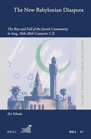 The New Babylonian Diaspora (The Rise and Fall of the Jewish Community in Iraq, 16th-20th Centuries C.E.) by Zvi Yehuda, 9789004354005