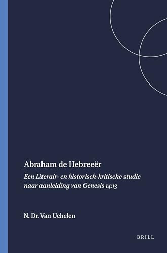 Abraham de Hebreeër (Een Literair- en historisch-kritische studie naar aanleiding van Genesis 14:13) by N.A. Dr. Van Uchelen, 9789004354807
