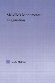 Melville's Monumental Imagination by Ian S. Maloney, 9780415975315