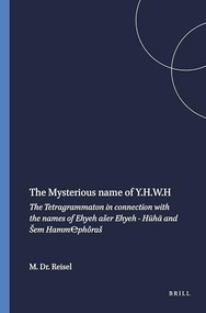 The Mysterious name of Y.H.W.H (The Tetragrammaton in connection with the names of Ehyeh ašer Ehyeh - Hūhā and Šem Hamm℮phôraš) by M. Dr. Reisel, 9789004354869