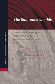 The Embroidered Bible: Studies in Biblical Apocrypha and Pseudepigrapha in Honour of Michael E. Stone by Lorenzo DiTommaso, Matthias Henze, William Adler, 9789004355880