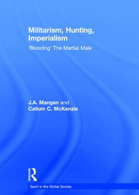Militarism, Hunting, Imperialism ('Blooding' The Martial Male) by J.A. Mangan, Callum McKenzie, 9780415429559