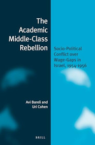 The Academic Middle-Class Rebellion (Socio-Political Conflict Over Wage-Gaps in Israel, 1954-1956) by Avi Bareli, Uri Cohen, 9789004357846