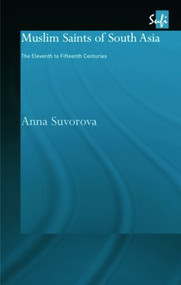 Muslim Saints of South Asia (The Eleventh to Fifteenth Centuries) by Anna Suvorova, 9780415317641