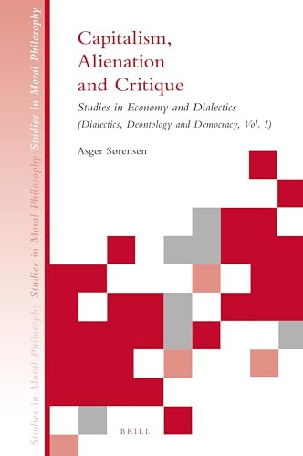 Capitalism, Alienation and Critique (Studies in Economy and Dialectics (Dialectics, Deontology and Democracy, Vol. I)) by Lisbet Rosenfeldt Svanøe, Asger Sørensen, 9789004362413