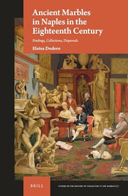 Ancient Marbles in Naples in the Eighteenth Century (Findings, Collections, Dispersals) by Eloisa Dodero, 9789004362857