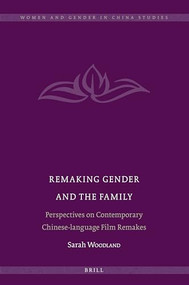 Remaking Gender and the Family (Perspectives on Contemporary Chinese-language Film Remakes) by Sarah Woodland, 9789004363298