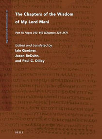 The Chapters of the Wisdom of My Lord Mani (Part III: Pages 343-442 (Chapters 321-347)) by Iain Gardner, Jason D. Beduhn, Paul Dilley, 9789004363366
