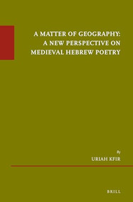 A Matter of Geography: A New Perspective on Medieval Hebrew Poetry by Uriah Kfir, 9789004363588