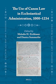 The Use of Canon Law in Ecclesiastical Administration, 1000-1234 by Melodie H. Eichbauer, Danica Summerlin, 9789004364332
