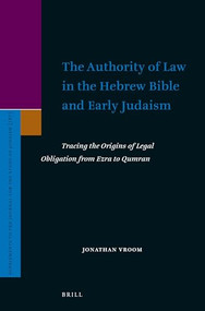 The Authority of Law in the Hebrew Bible and Early Judaism (Tracing the Origins of Legal Obligation from Ezra to Qumran) by Jonathan Vroom, 9789004364493