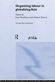 Organising Labour in Globalising Asia by Andrew Brown, Jane Hutchison, 9780415250597