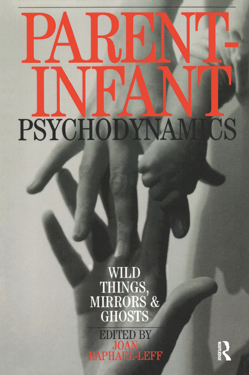 Parent-Infant Psychodynamics (Wild Things, Mirrors and Ghosts) by Joan Raphael-Leff, 9780367325862