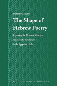 The Shape of Hebrew Poetry (Exploring the Discourse Function of Linguistic Parallelism in the Egyptian Hallel) by Matthew Ian Ayars, 9789004366268