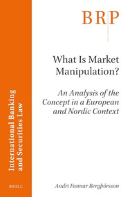 What is Market Manipulation? (An Analysis of the Concept in a European and Nordic Context) by Andri Fannar Bergþórsson, 9789004366640